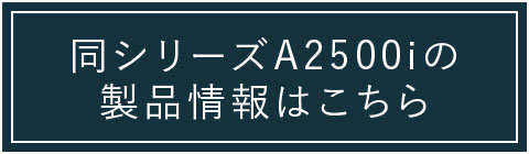 同シリーズのA2500iの製品情報はこちら